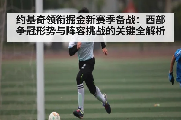 约基奇领衔掘金新赛季备战：西部争冠形势与阵容挑战的关键全解析